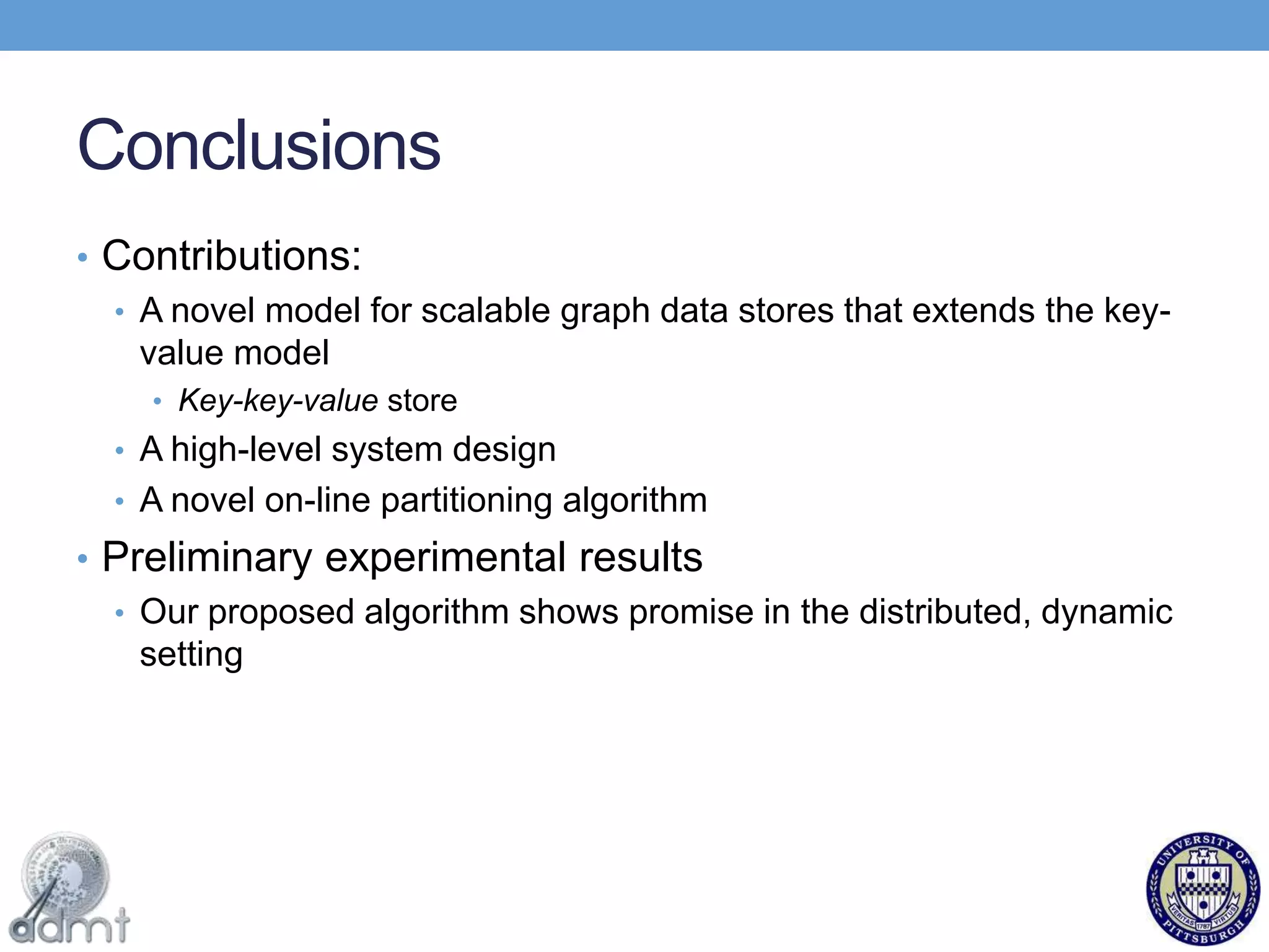 Adding a key-key-valueput(alice, bob, follows)The on-line partitioning algorithm moves Alice’s data to Bob’s node because they are connectedTwo users: Alice and BobWrite the data to that nodeWrite the same data to that nodeUse the Address Table to determine the virtual machine (node) that hosts Alice’s dataUse the address table to determine the node that hosts Bob’s dataAddress tablebob8,88,8alice1,1Virtual hostskv(bob, ...)...kkv(alice, bob, follows)kv(alice, ...)...kkv(alice, bob, follows)1,18,8