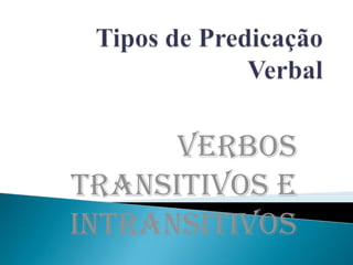 Verbos
Transitivos e
Intransitivos
 