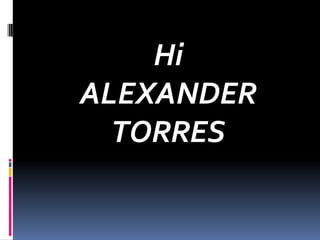 Hi ALEXANDER TORRES 