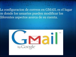   La configuracion de correos en GMAIL es el lugar en donde los usuarios pueden modificar los diferentes aspectos acerca de su cuenta.     