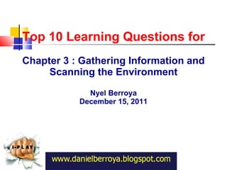 Top 10 Learning Questions for Chapter 3 : Gathering Information and Scanning the Environment Nyel Berroya December 15, 2011 http://www.slideshare.net/rochedeluta 