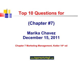 Top 10 Questions for (Chapter #7) Marika Chavez December 15, 2011 Chapter 7 Marketing Management, Kotler 14 th  ed 