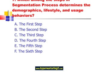 7. Which among the steps in Segmentation Process determines the demographics, lifestyle, and usage behaviors?  A. The First Step  B. The Second Step  C. The Third Step  D. The Fourth Step  E. The Fifth Step  F. The Sixth Step 