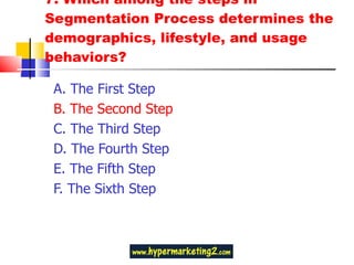 7. Which among the steps in Segmentation Process determines the demographics, lifestyle, and usage behaviors?  A. The First Step  B. The Second Step  C. The Third Step  D. The Fourth Step  E. The Fifth Step  F. The Sixth Step 