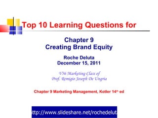 Top 10 Learning Questions for Chapter 9 Creating Brand Equity Roche Deluta December 15, 2011 V56 Marketing Class of Prof. Remigio Joseph De Ungria Chapter 9 Marketing Management, Kotler 14 th  ed http://www.slideshare.net/rochedeluta 