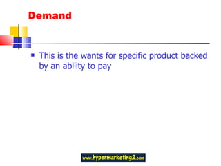 Demand This is the wants for specific product backed by an ability to pay 