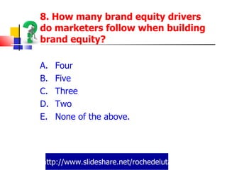 http://www.slideshare.net/rochedeluta 8. How many brand equity drivers do marketers follow when building brand equity? Four Five Three Two None of the above. 