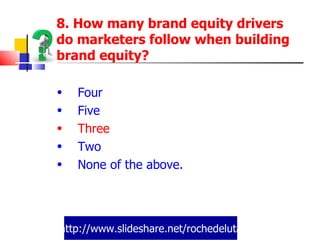 http://www.slideshare.net/rochedeluta 8. How many brand equity drivers do marketers follow when building brand equity? Four Five Three Two None of the above. 