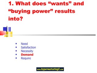 1. What does “wants” and “buying power” results into? Need Satisfaction Necessity Demand Require 