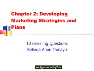 Chapter 2: Developing Marketing Strategies and Plans 10 Learning Questions Belinda Anne Tamayo 