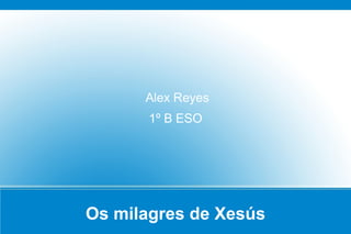 Alex Reyes
       1º B ESO




Os milagres de Xesús
 