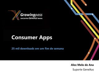 Consumer Apps
25 mil downloads em um fim de semana




                                       Alex Melo de Ana
                                        Suporte GeneXus
 