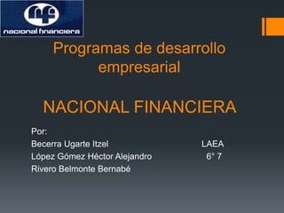 Programas de desarrollo
empresarial
NACIONAL FINANCIERA
Por:
Becerra Ugarte Itzel LAEA
López Gómez Héctor Alejandro 6° 7
Rivero Belmonte Bernabé
 