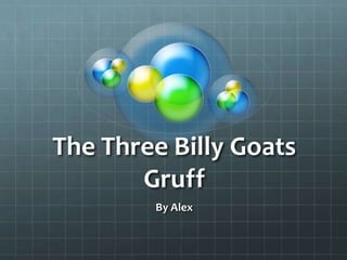 The Three Billy Goats
Gruff
By Alex
 