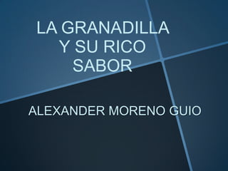LA GRANADILLA
Y SU RICO
SABOR
ALEXANDER MORENO GUIO

 