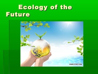Ecology of the
Future

 