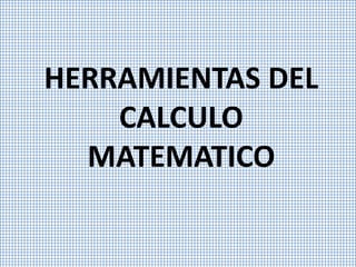 HERRAMIENTAS DEL 
CALCULO 
MATEMATICO 
 