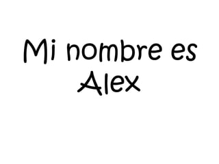 Mi nombre es
Alex
 