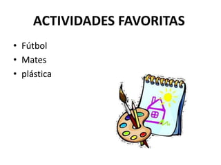 ACTIVIDADES FAVORITAS
• Fútbol
• Mates
• plástica
 