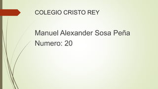 COLEGIO CRISTO REY
Manuel Alexander Sosa Peña
Numero: 20
 
