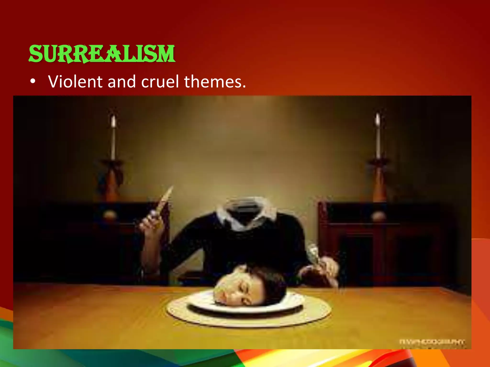 SURREALISM
• Violent and cruel themes.
 