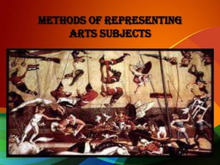 METHODS OF REPRESENTING
ARTS SUBJECTS
 