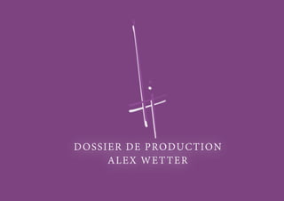  
DOSSIER DE PRODUCTION
ALEX WETTER
 