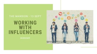 WORKING
WITH
INFLUENCERS
THE MANSION - 13 SEPT
BGREENER
 