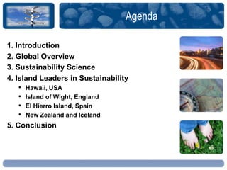 Agenda
1. Introduction
2. Global Overview
3. Sustainability Science
4. Island Leaders in Sustainability
• Hawaii, USA
• Is...