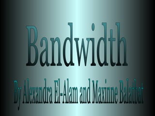 Bandwidth By Alexandra El-Alam and Maxinne Balatbat 
