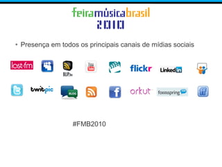 • Presença em todos os principais canais de mídias sociais
#FMB2010
 