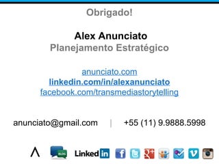 Obrigado!
Alex Anunciato
Planejamento Estratégico
anunciato.com
linkedin.com/in/alexanunciato
facebook.com/transmediastorytelling
anunciato@gmail.com | +55 (11) 9.9888.5998
 