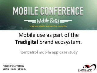 Mobile use as part of the
Tradigital brand ecosystem.
Rompetrol mobile app case study
Alexandru Cernatescu
CEO & Head of Strategy
 