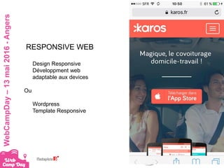#webcampdayWebCampDay–13mai2016-Angers
RESPONSIVE WEB
Design Responsive
Développment web
adaptable aux devices
Ou
Wordpress
Template Responsive
 