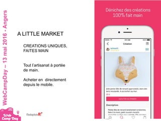 #webcampdayWebCampDay–13mai2016-Angers
A LITTLE MARKET
CREATIONS UNIQUES,
FAITES MAIN
Tout l’artisanat à portée
de main.
Acheter en directement
depuis le mobile.
 