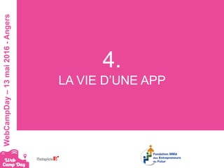 #webcampdayWebCampDay–13mai2016-Angers
4.
LA VIE D’UNE APP
 