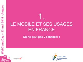 #webcampdayWebCampDay–13mai2016-Angers
1.
LE MOBILE ET SES USAGES
EN FRANCE
On ne peut pas y échapper !
 