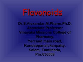 Dr.S.Alexandar,M.Pharm,Ph.D,
Associate Professor
Vinayaka Missions College of
Pharmacy,
Yercaud main road,
Kondappanaickanpatty,
Salem, Tamilnadu,
Pin:636008
FlavonoidsFlavonoids
 