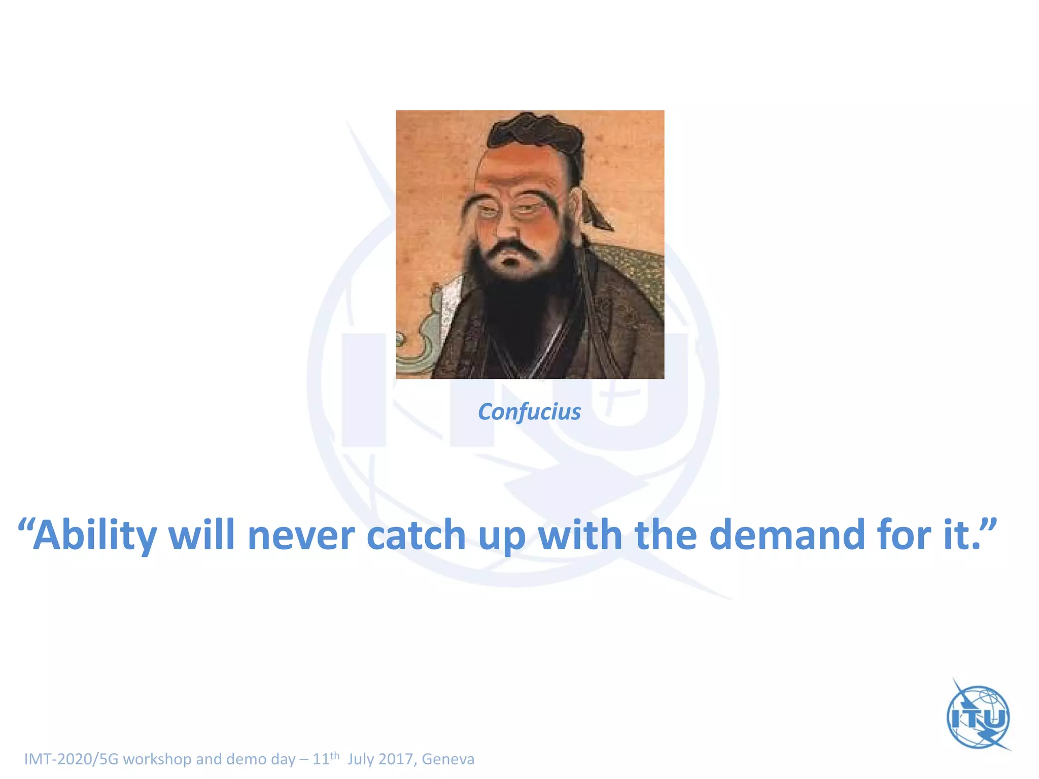 IMT-2020/5G workshop and demo day – 11th July 2017, Geneva
Thank You
“Ability will never catch up with the demand for it.”
Confucius
 