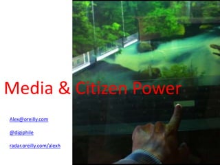 Media & Citizen Power
Alex@oreilly.com

@digiphile

radar.oreilly.com/alexh
 