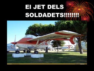 El JET DELS    SOLDADETS!!!!!!!! 