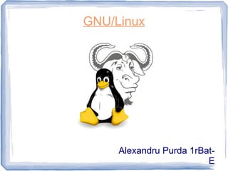 GNU/Linux
Alexandru Purda 1rBat-
E
 