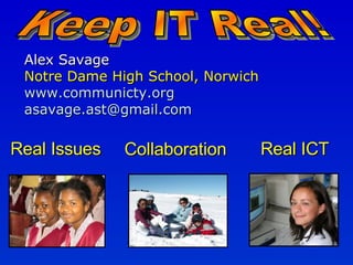 Alex Savage Notre Dame High School, Norwich   www.communicty.org   [email_address] Keep IT Real! Real Issues Real ICT Collaboration 