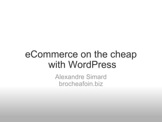 eCommerce on the cheap
    with WordPress
     Alexandre Simard
      brocheafoin.biz
 