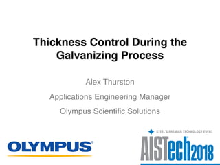Thickness Control During the
Galvanizing Process
Alex Thurston
Olympus Scientific Solutions
Applications Engineering Manager
 