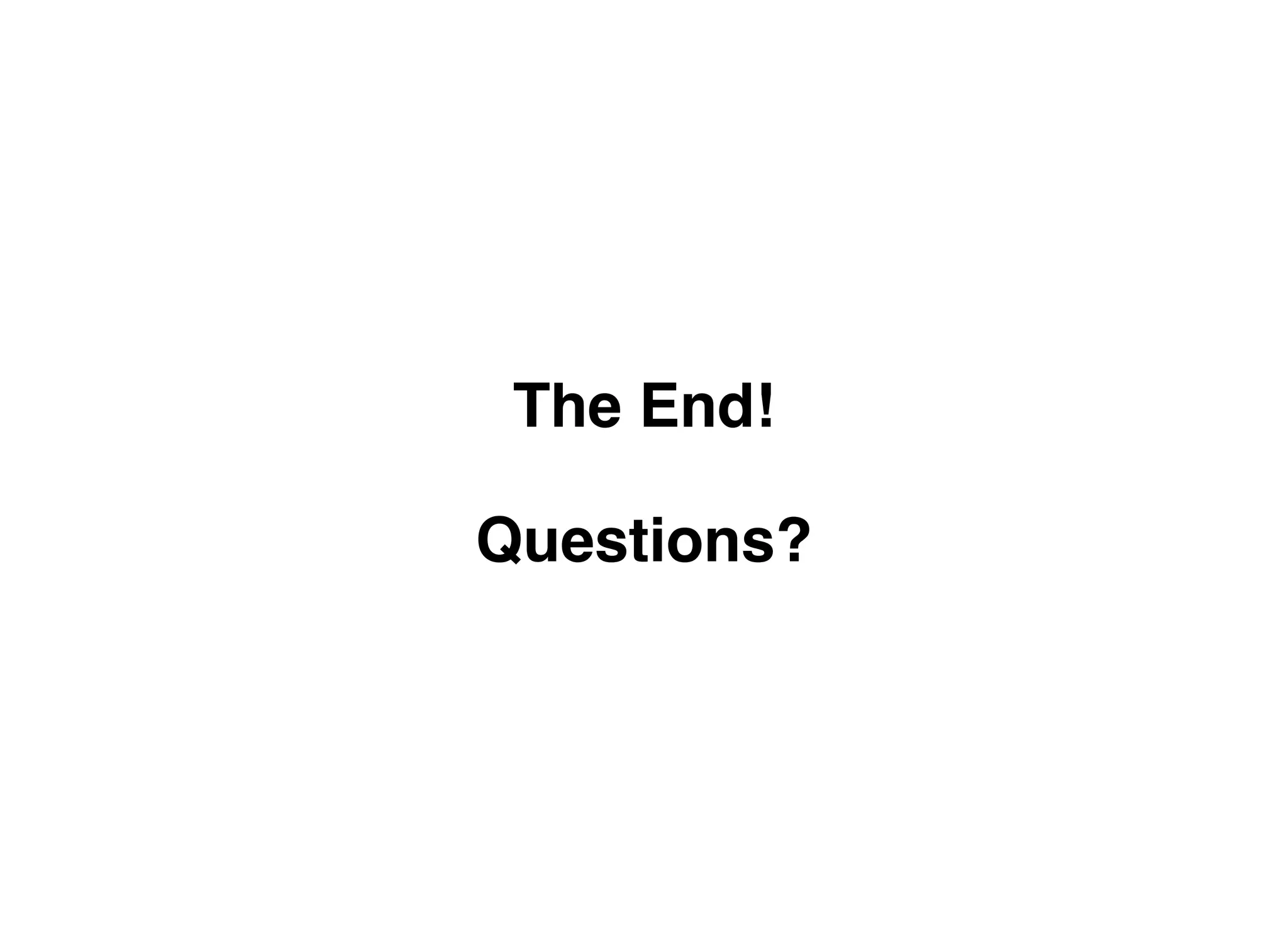 The End!

Questions?
 
