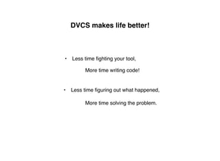 DVCS makes life better!



•   Less time ﬁghting your tool,

         More time writing code!


•   Less time ﬁguring out what happened,

         More time solving the problem.
 