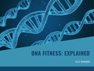 DNA FITNESS: EXPLAINED
ALEX WINBORN
WWW.ALEXWINBORN.ORG
 