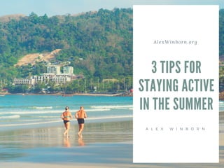 AlexWinborn.org
3 TIPS FOR
STAYING ACTIVE
IN THE SUMMER
A L E X W I N B O R N
 