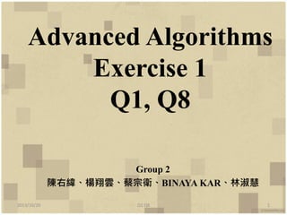Advanced Algorithms
Exercise 1
Q1, Q8
Group 2
陳右緯、楊翔雲、蔡宗衛、BINAYA KAR、林淑慧
2013/10/20
Q1 Q8
1